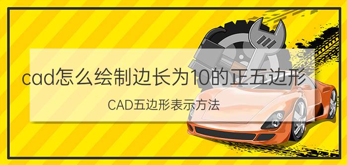 cad怎么绘制边长为10的正五边形 CAD五边形表示方法？